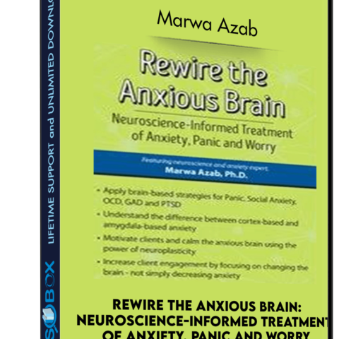 Rewire The Anxious Brain: Neuroscience-Informed Treatment Of Anxiety, Panic And Worry – Marwa Azab