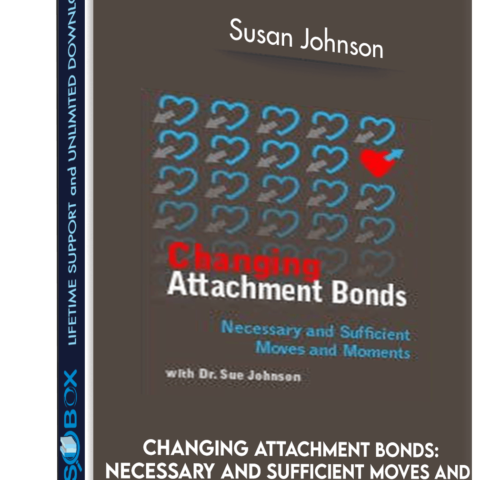 Changing Attachment Bonds: Necessary And Sufficient Moves And Moments With Dr. Sue Johnson – Susan Johnson