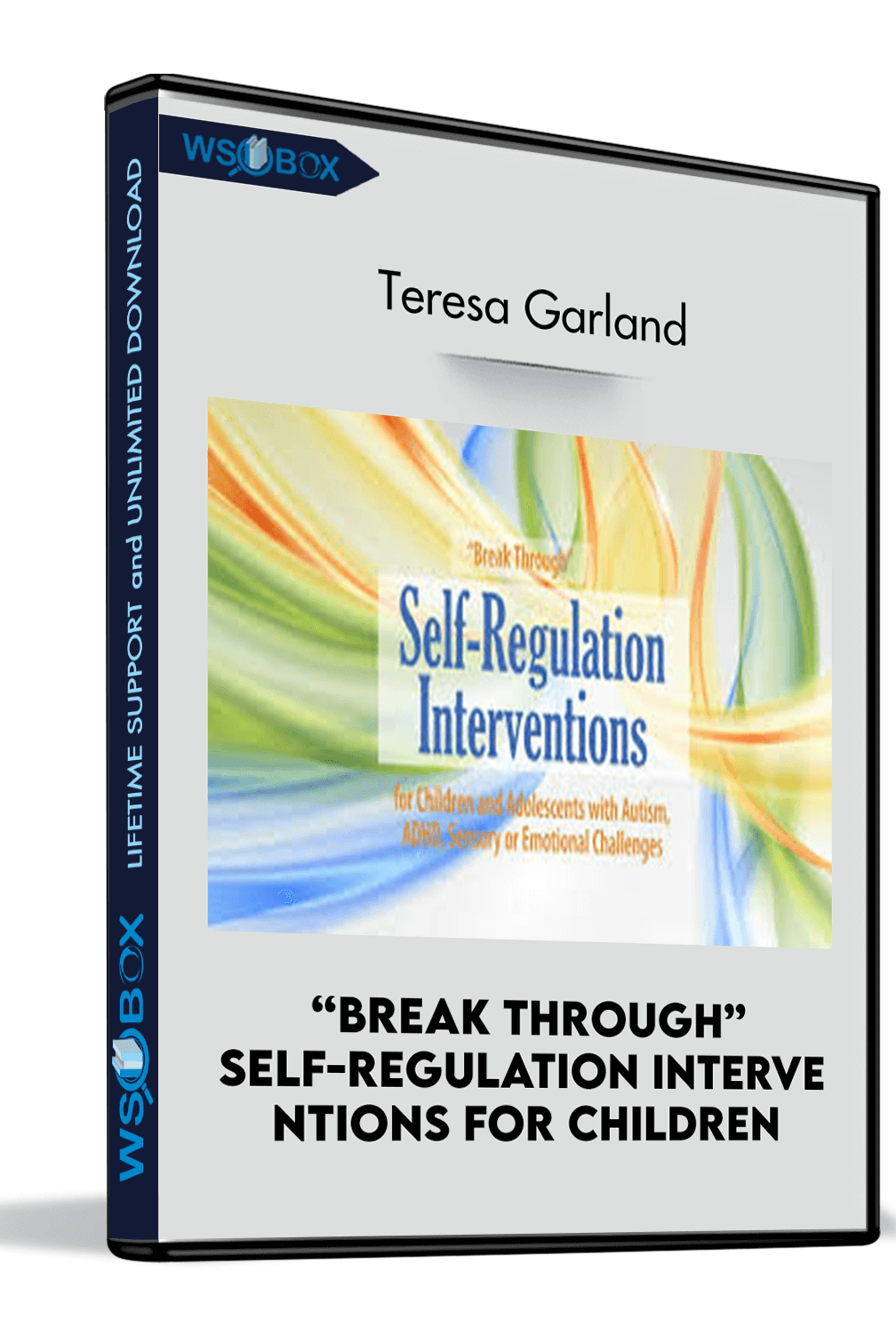 “Break Through” Self-Regulation Interve ntions for Children and Adolescents with Autism, ADHD, Sensory or Emotional Challenges - Teresa Garland