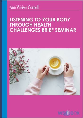24$. Listening to Your Body Through Health Challenges Brief Seminar – Ann Weiser Cornell