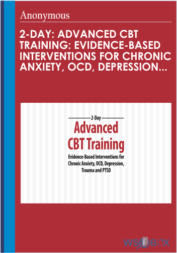 178$. 2-Day Advanced CBT Training Evidence-Based Interventions for Chronic Anxiety, OCD, Depression, Trauma and PTSD