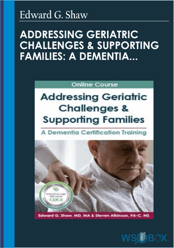 Addressing Geriatric Challenges Supporting Familie A Dementia Certification Training – Edward G. Shaw