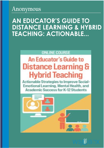 84$. An Educator’s Guide to Distance Learning Hybrid Teaching Actionable Strategies to Improve Social-Emotional Learning, Mental Health, and Academic Success for K-12 Students