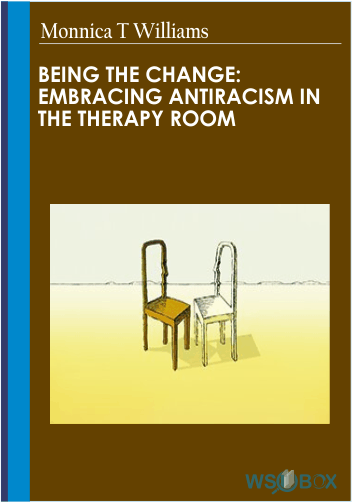 34$. Being the Change Embracing Antiracism in the Therapy Room – Monnica T Williams