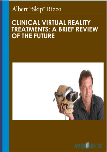 34$. Clinical Virtual Reality Treatments A Brief Review of the Future – Albert Skip Rizzo