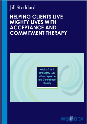 34$.Helping Clients Live Mighty Lives with Acceptance and Commitment Therapy – Jill Stoddard