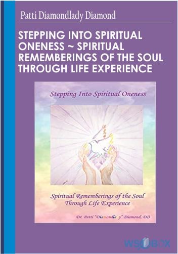 Stepping Into Spiritual Oneness ~ Spiritual Rememberings of the Soul Through Life Experience – Patti Diamondlady Diamond