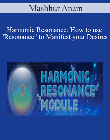 Mashhur Anam – Harmonic Resonance: How To Use “Resonance” To Manifest Your Desires