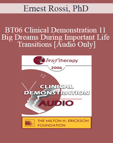 [Audio Only] BT06 Clinical Demonstration 11 – Big Dreams During Important Life Transitions – Ernest Rossi, PhD