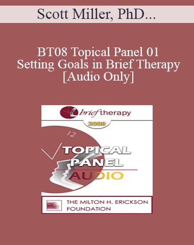 [Audio Only] BT08 Topical Panel 01 – Setting Goals In Brief Therapy – Scott Miller, PhD, John Norcross, PhD, Erving Polster, PhD, James Prochaska, PhD
