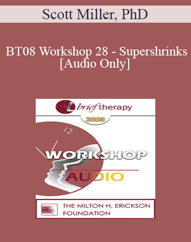 [Audio Only] BT08 Workshop 28 – Supershrinks: Learning From The Most Effective Practitioners – Scott Miller, PhD