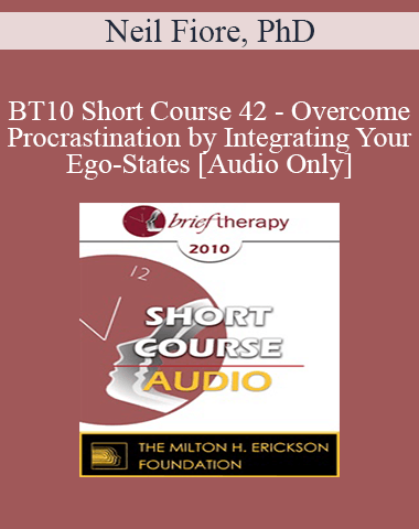 [Audio] BT10 Short Course 42 – Overcome Procrastination By Integrating Your Ego-States – Neil Fiore, PhD