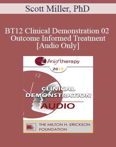 [Audio] BT12 Clinical Demonstration 02 – Outcome Informed Treatment – Scott Miller, PhD