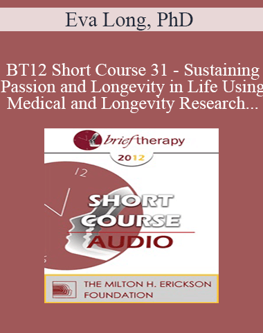 [Audio] BT12 Short Course 31 – Sustaining Passion And Longevity In Life Using Medical And Longevity Research And Theories In Brief Therapy – Eva Long, PhD