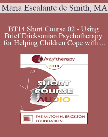 [Audio] BT14 Short Course 02 – Using Brief Ericksonian Psychotherapy For Helping Children Cope With Trauma After Loss And Painful Events – Maria Escalante De Smith, MA