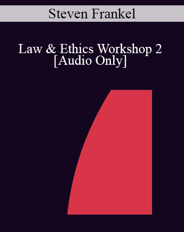 [Audio] IC07 Law & Ethics 02 – Law & Ethics Workshop 2 – Steven Frankel, PhD, JD