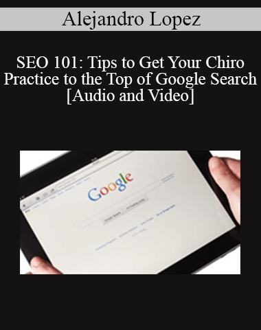 Alejandro Lopez – SEO 101: Tips To Get Your Chiro Practice To The Top Of Google Search