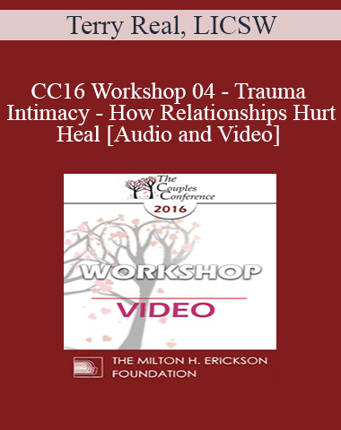 CC16 Workshop 04 – Trauma And Intimacy – How Relationships Hurt And Heal – Terry Real, LICSW