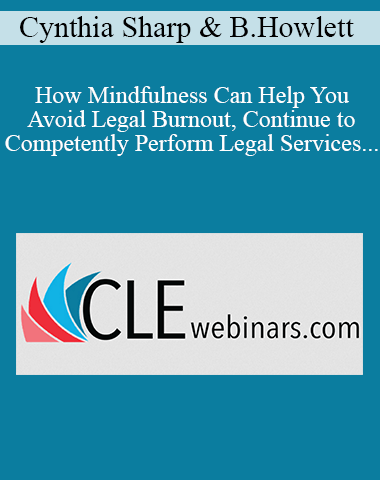 Cynthia Sharp, Becky Howlett – How Mindfulness Can Help You Avoid Legal Burnout, Continue To Competently Perform Legal Services, And Remain Ethically Compliant