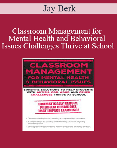 Jay Berk – Classroom Management For Mental Health And Behavioral Issues: Surefire Solutions To Help Students With Autism, ODD, ADHD And Other Challenges Thrive At School