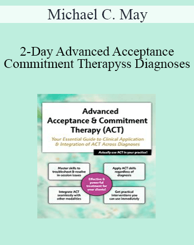 Michael C. May – 2-Day Advanced Acceptance & Commitment Therapy: Your Essential Guide To Clinical Application & Integration Of ACT Across Diagnoses