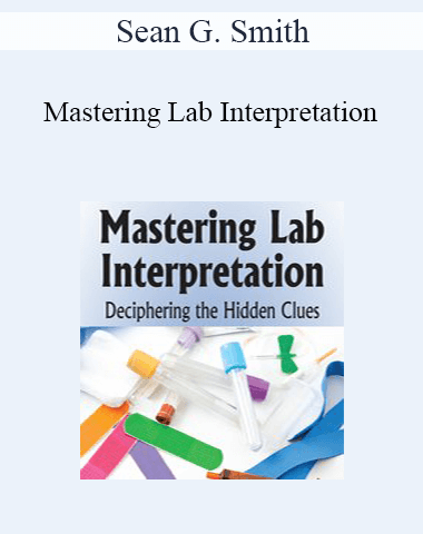 Sean G. Smith – Mastering Lab Interpretation: Deciphering The Hidden Clues