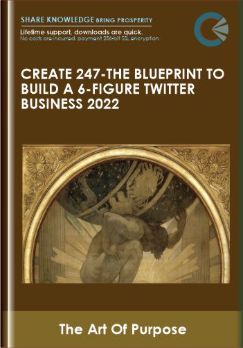 Create 247 - The Blueprint to Build a 6 - Figure Twitter Business 2022  -  The Art Of Purpose